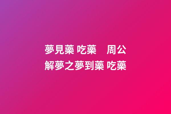 夢見藥 吃藥　周公解夢之夢到藥 吃藥